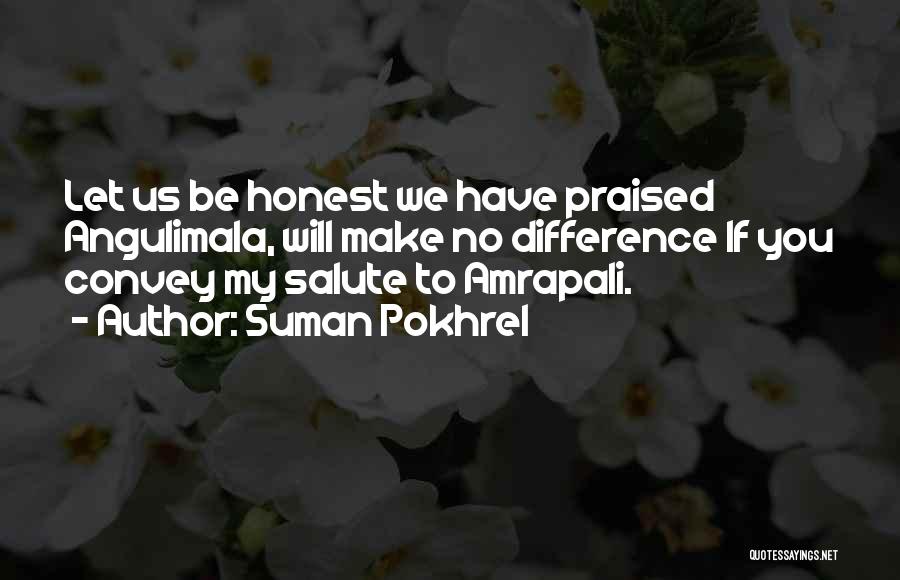 Suman Pokhrel Quotes: Let Us Be Honest We Have Praised Angulimala, Will Make No Difference If You Convey My Salute To Amrapali.