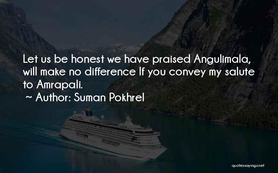 Suman Pokhrel Quotes: Let Us Be Honest We Have Praised Angulimala, Will Make No Difference If You Convey My Salute To Amrapali.