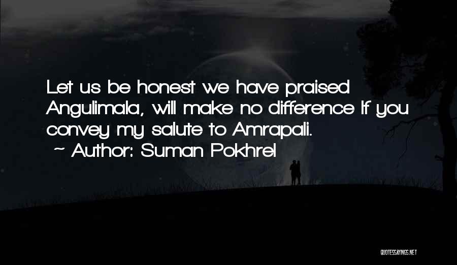 Suman Pokhrel Quotes: Let Us Be Honest We Have Praised Angulimala, Will Make No Difference If You Convey My Salute To Amrapali.