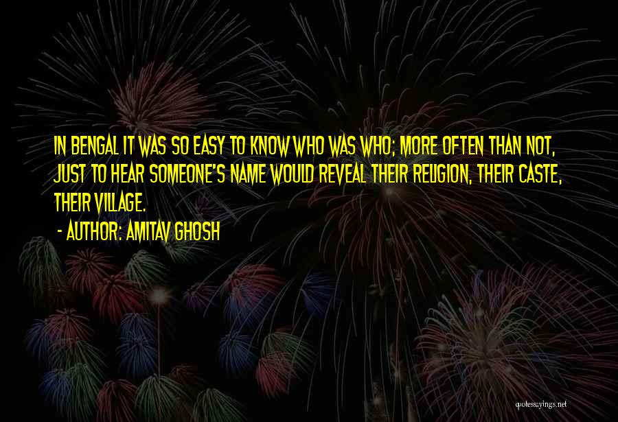 Amitav Ghosh Quotes: In Bengal It Was So Easy To Know Who Was Who; More Often Than Not, Just To Hear Someone's Name