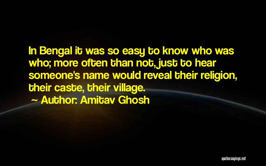 Amitav Ghosh Quotes: In Bengal It Was So Easy To Know Who Was Who; More Often Than Not, Just To Hear Someone's Name