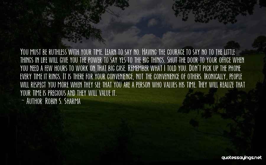 Robin S. Sharma Quotes: You Must Be Ruthless With Your Time. Learn To Say No. Having The Courage To Say No To The Little