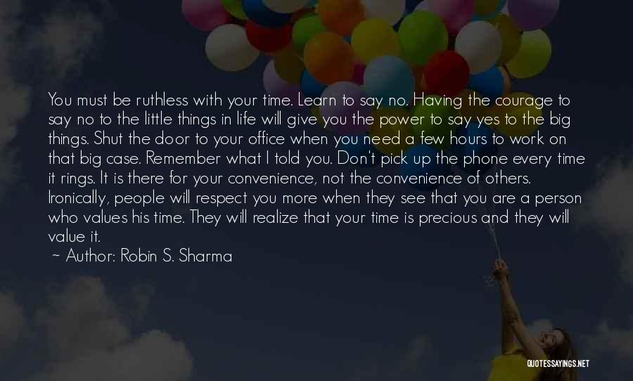 Robin S. Sharma Quotes: You Must Be Ruthless With Your Time. Learn To Say No. Having The Courage To Say No To The Little