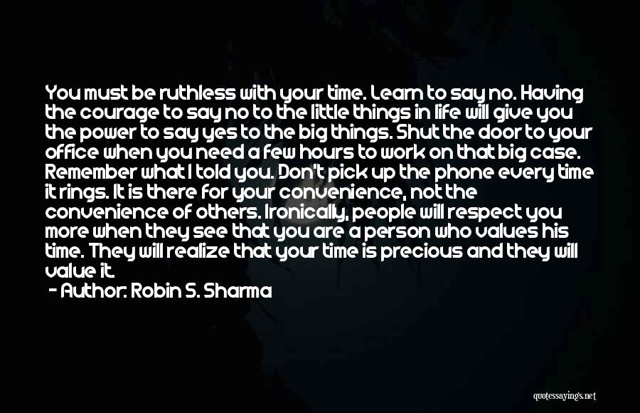 Robin S. Sharma Quotes: You Must Be Ruthless With Your Time. Learn To Say No. Having The Courage To Say No To The Little