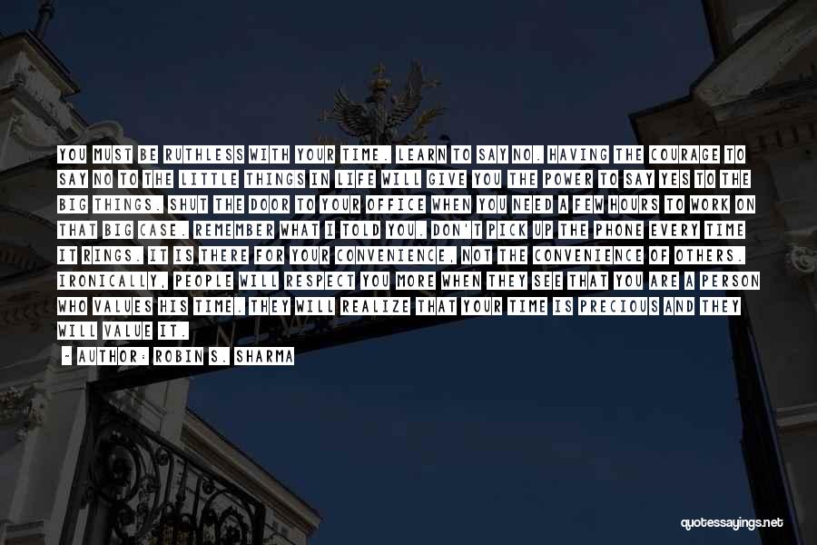 Robin S. Sharma Quotes: You Must Be Ruthless With Your Time. Learn To Say No. Having The Courage To Say No To The Little