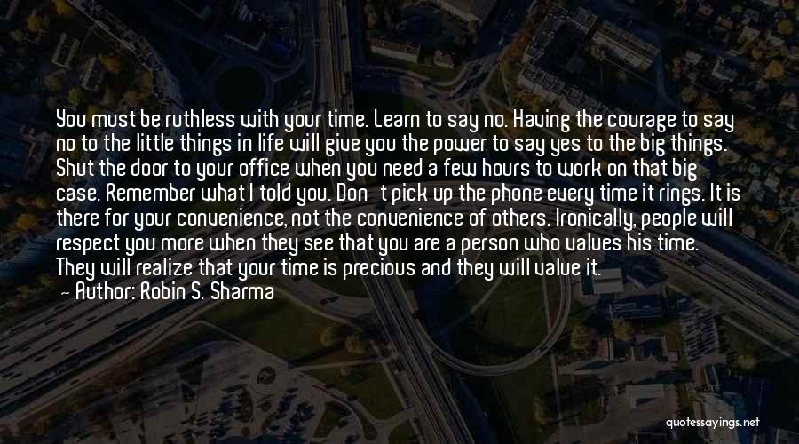 Robin S. Sharma Quotes: You Must Be Ruthless With Your Time. Learn To Say No. Having The Courage To Say No To The Little