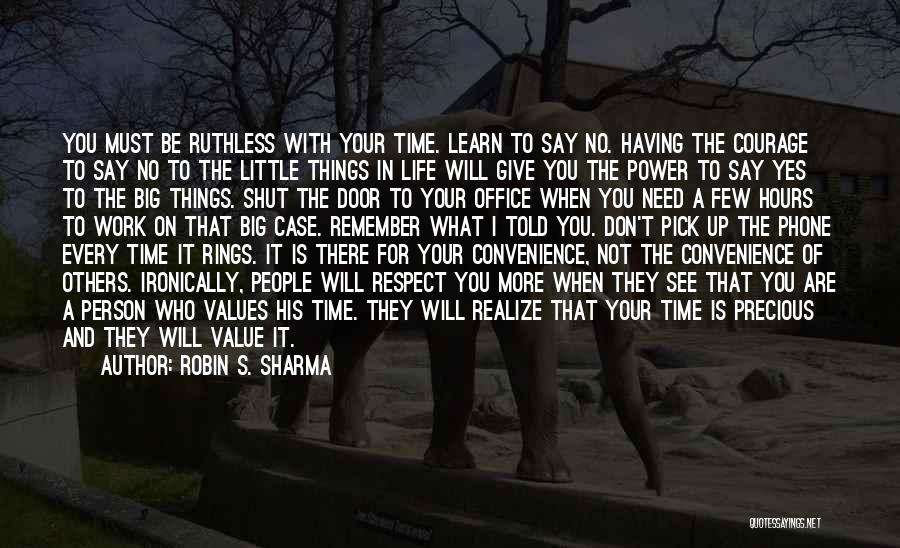 Robin S. Sharma Quotes: You Must Be Ruthless With Your Time. Learn To Say No. Having The Courage To Say No To The Little