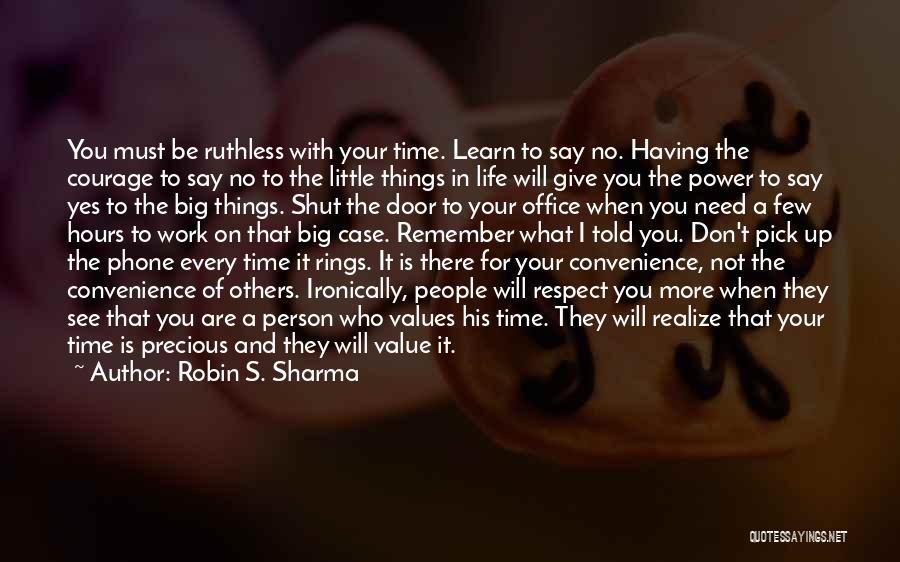 Robin S. Sharma Quotes: You Must Be Ruthless With Your Time. Learn To Say No. Having The Courage To Say No To The Little