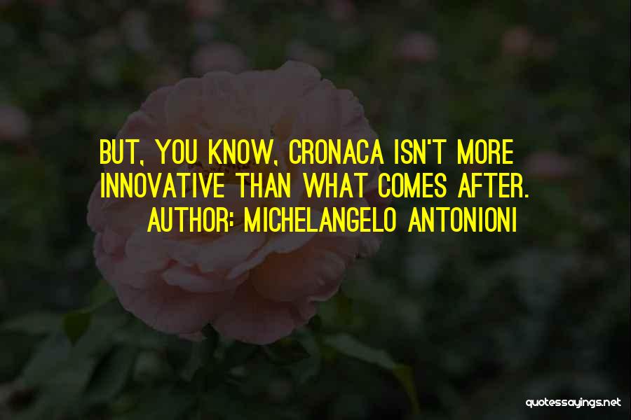 Michelangelo Antonioni Quotes: But, You Know, Cronaca Isn't More Innovative Than What Comes After.