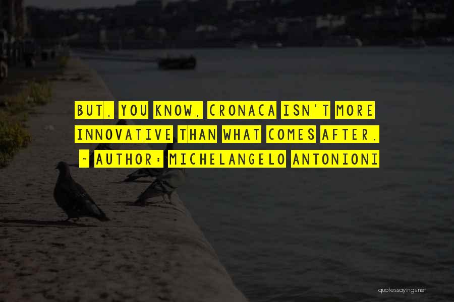 Michelangelo Antonioni Quotes: But, You Know, Cronaca Isn't More Innovative Than What Comes After.