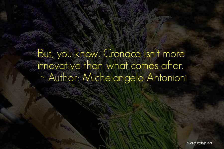 Michelangelo Antonioni Quotes: But, You Know, Cronaca Isn't More Innovative Than What Comes After.