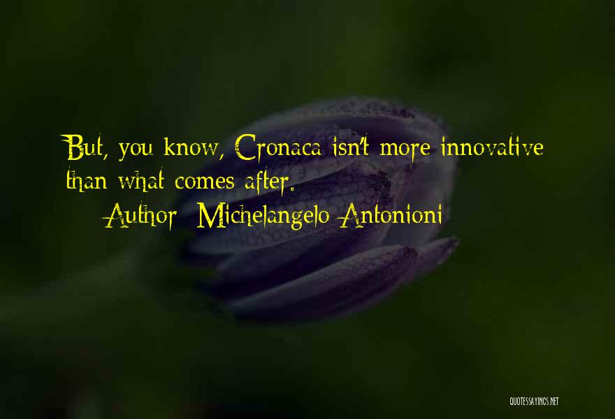 Michelangelo Antonioni Quotes: But, You Know, Cronaca Isn't More Innovative Than What Comes After.