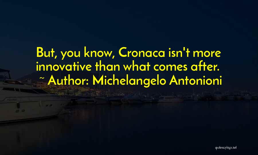 Michelangelo Antonioni Quotes: But, You Know, Cronaca Isn't More Innovative Than What Comes After.