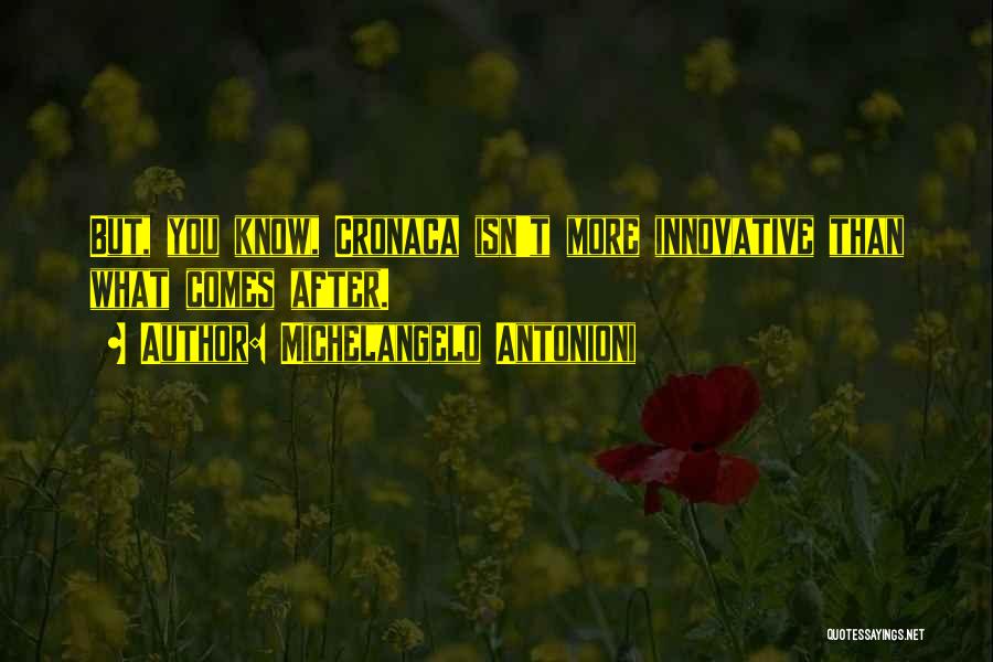 Michelangelo Antonioni Quotes: But, You Know, Cronaca Isn't More Innovative Than What Comes After.