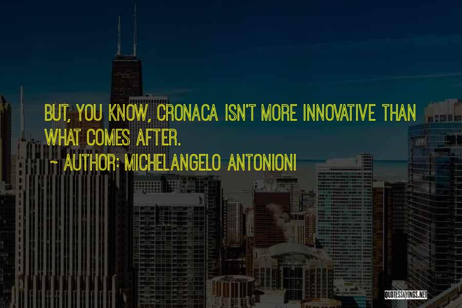 Michelangelo Antonioni Quotes: But, You Know, Cronaca Isn't More Innovative Than What Comes After.