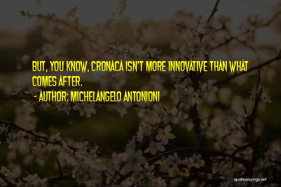 Michelangelo Antonioni Quotes: But, You Know, Cronaca Isn't More Innovative Than What Comes After.