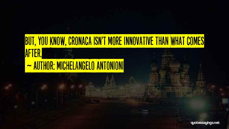 Michelangelo Antonioni Quotes: But, You Know, Cronaca Isn't More Innovative Than What Comes After.
