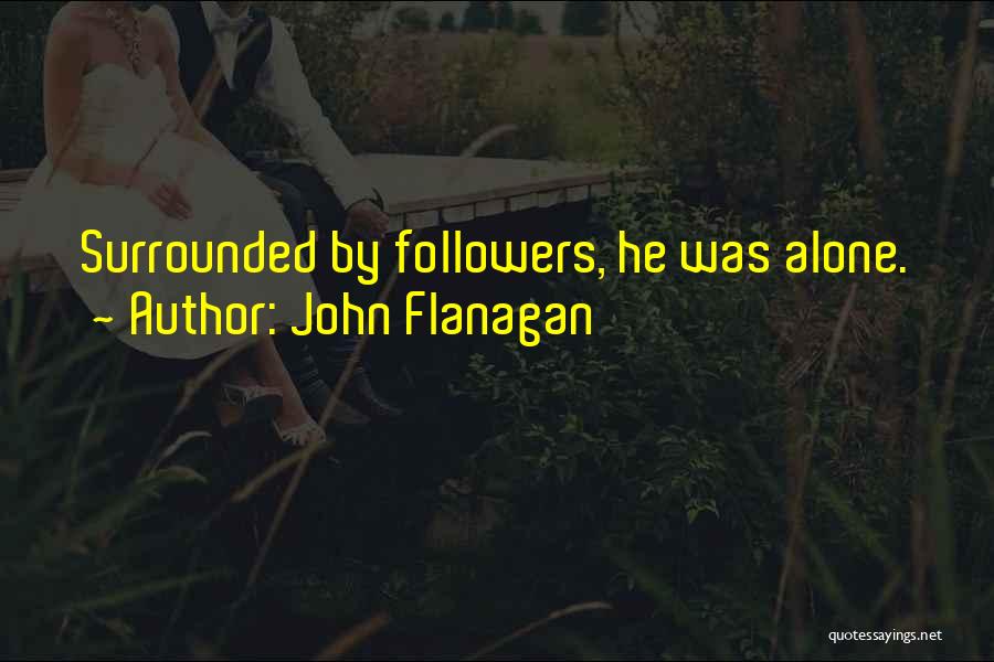 John Flanagan Quotes: Surrounded By Followers, He Was Alone.