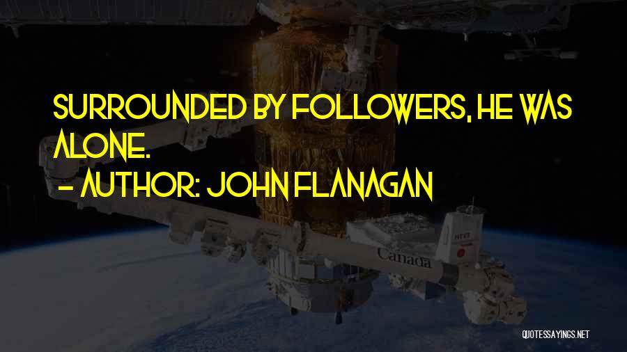 John Flanagan Quotes: Surrounded By Followers, He Was Alone.