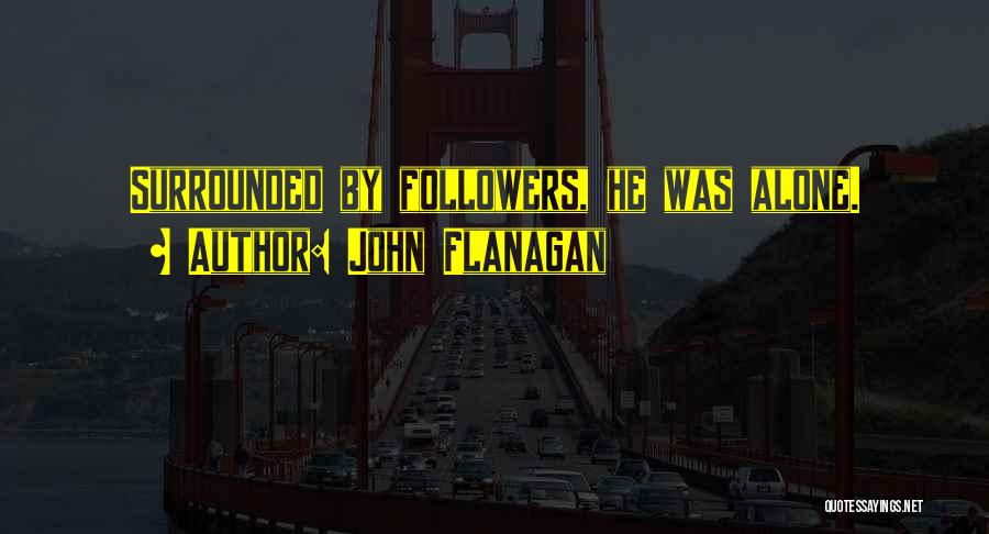 John Flanagan Quotes: Surrounded By Followers, He Was Alone.