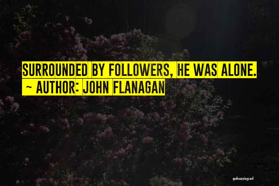 John Flanagan Quotes: Surrounded By Followers, He Was Alone.