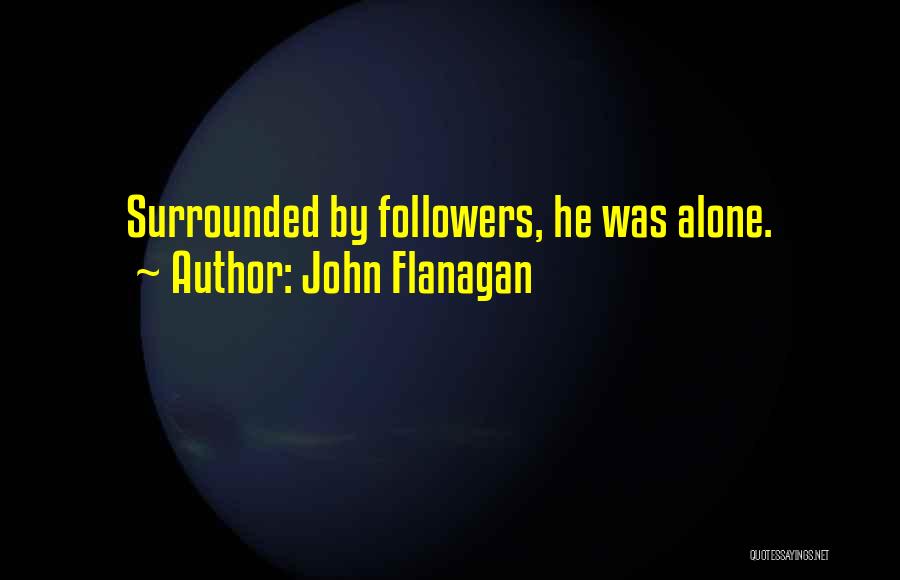 John Flanagan Quotes: Surrounded By Followers, He Was Alone.