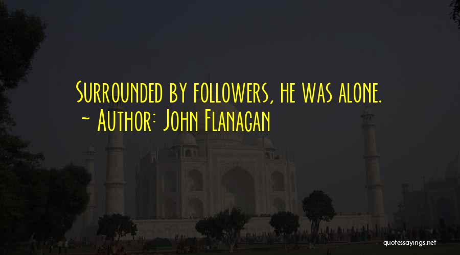 John Flanagan Quotes: Surrounded By Followers, He Was Alone.
