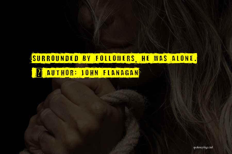 John Flanagan Quotes: Surrounded By Followers, He Was Alone.