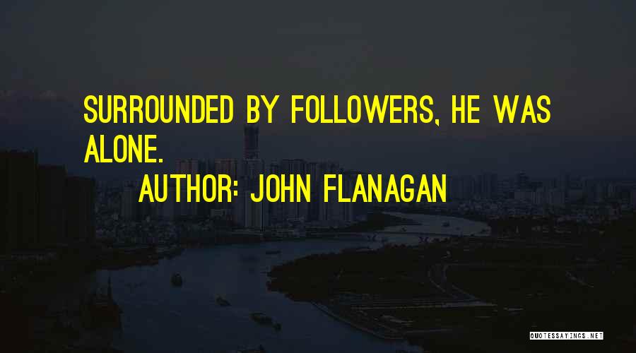 John Flanagan Quotes: Surrounded By Followers, He Was Alone.