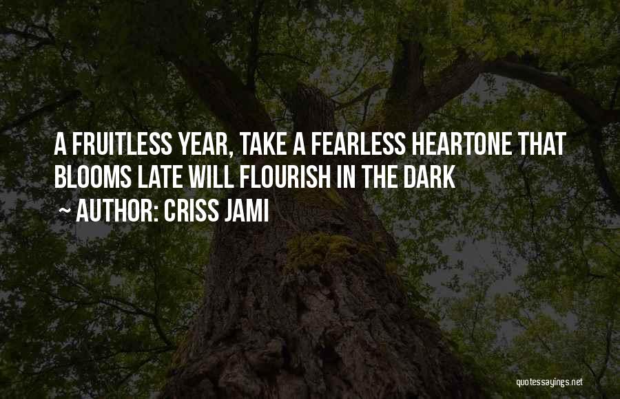 Criss Jami Quotes: A Fruitless Year, Take A Fearless Heartone That Blooms Late Will Flourish In The Dark