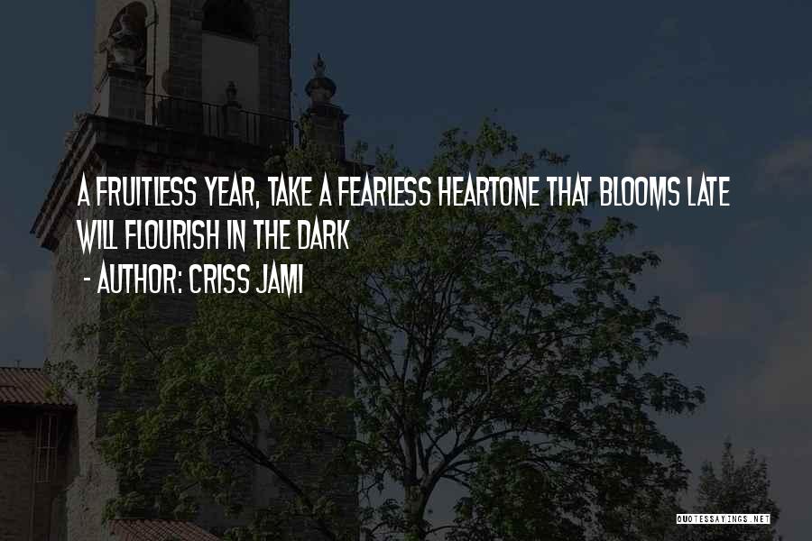 Criss Jami Quotes: A Fruitless Year, Take A Fearless Heartone That Blooms Late Will Flourish In The Dark