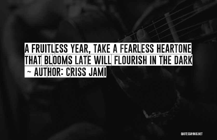 Criss Jami Quotes: A Fruitless Year, Take A Fearless Heartone That Blooms Late Will Flourish In The Dark