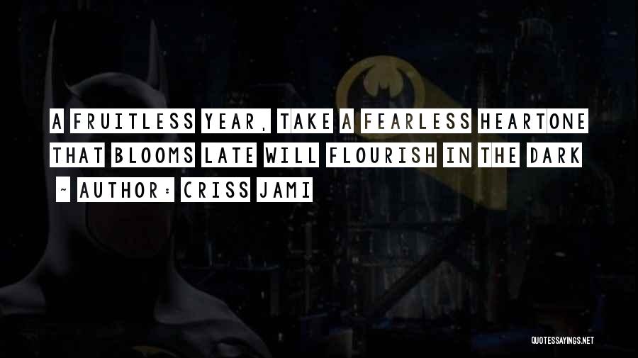 Criss Jami Quotes: A Fruitless Year, Take A Fearless Heartone That Blooms Late Will Flourish In The Dark