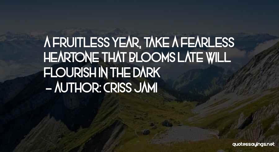 Criss Jami Quotes: A Fruitless Year, Take A Fearless Heartone That Blooms Late Will Flourish In The Dark