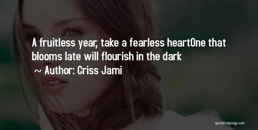 Criss Jami Quotes: A Fruitless Year, Take A Fearless Heartone That Blooms Late Will Flourish In The Dark