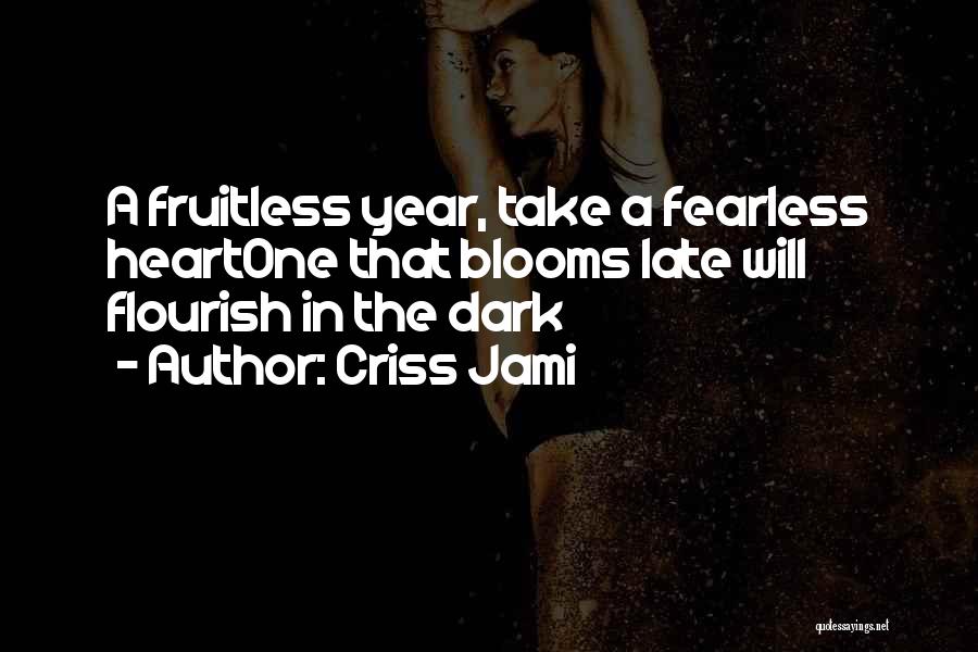 Criss Jami Quotes: A Fruitless Year, Take A Fearless Heartone That Blooms Late Will Flourish In The Dark