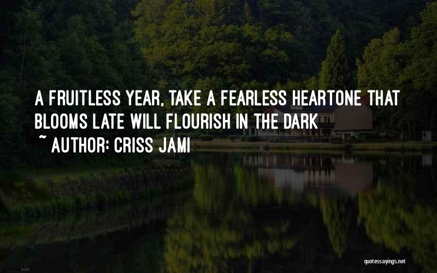 Criss Jami Quotes: A Fruitless Year, Take A Fearless Heartone That Blooms Late Will Flourish In The Dark