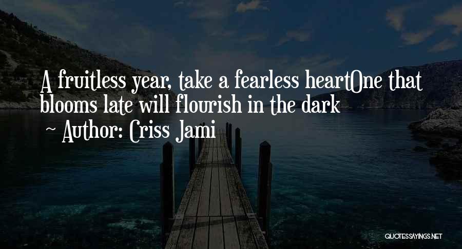 Criss Jami Quotes: A Fruitless Year, Take A Fearless Heartone That Blooms Late Will Flourish In The Dark