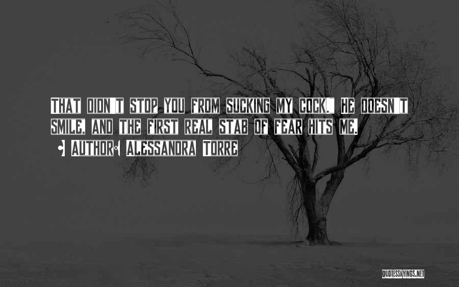 Alessandra Torre Quotes: That Didn't Stop You From Sucking My Cock. He Doesn't Smile, And The First Real Stab Of Fear Hits Me.