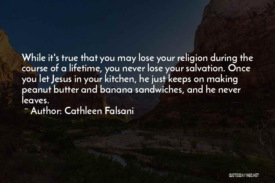 Cathleen Falsani Quotes: While It's True That You May Lose Your Religion During The Course Of A Lifetime, You Never Lose Your Salvation.