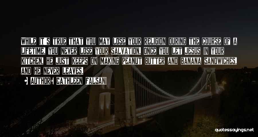 Cathleen Falsani Quotes: While It's True That You May Lose Your Religion During The Course Of A Lifetime, You Never Lose Your Salvation.