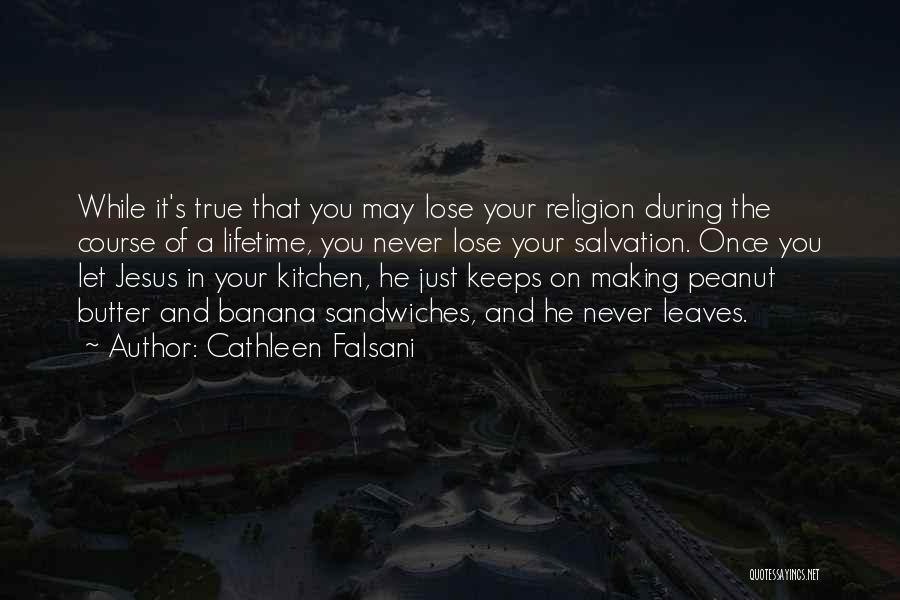 Cathleen Falsani Quotes: While It's True That You May Lose Your Religion During The Course Of A Lifetime, You Never Lose Your Salvation.