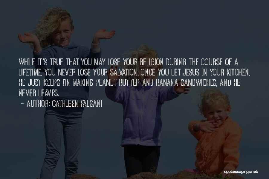 Cathleen Falsani Quotes: While It's True That You May Lose Your Religion During The Course Of A Lifetime, You Never Lose Your Salvation.