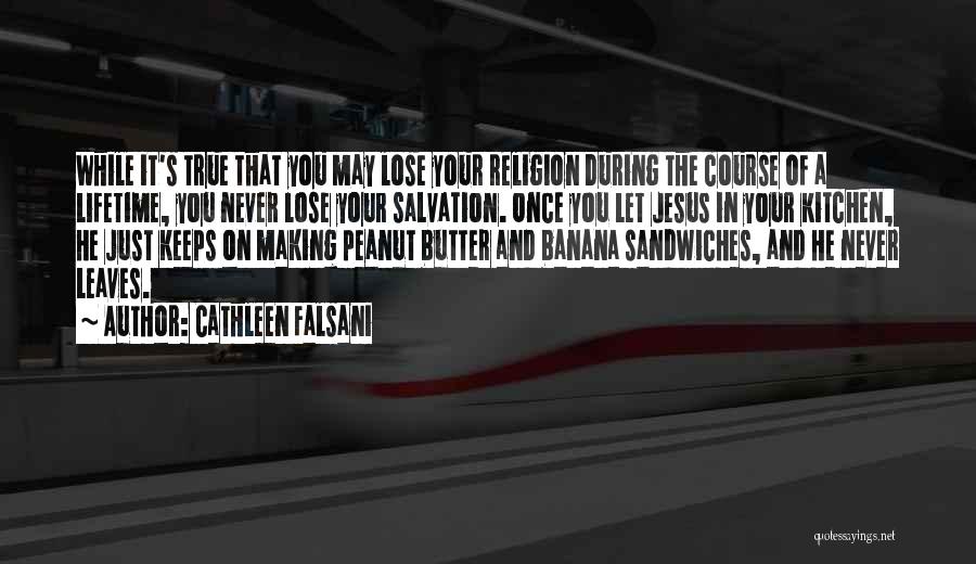 Cathleen Falsani Quotes: While It's True That You May Lose Your Religion During The Course Of A Lifetime, You Never Lose Your Salvation.