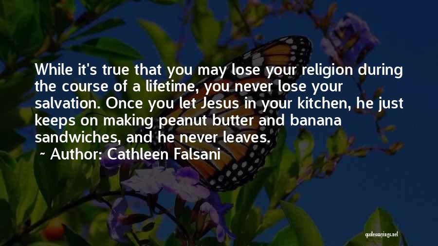 Cathleen Falsani Quotes: While It's True That You May Lose Your Religion During The Course Of A Lifetime, You Never Lose Your Salvation.