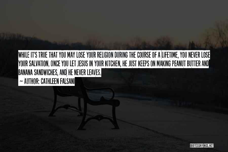 Cathleen Falsani Quotes: While It's True That You May Lose Your Religion During The Course Of A Lifetime, You Never Lose Your Salvation.