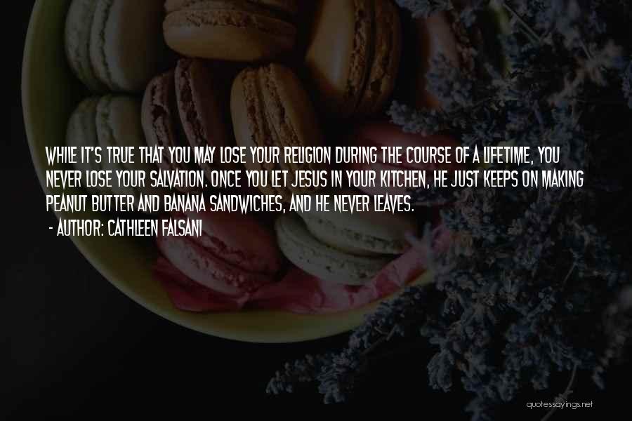 Cathleen Falsani Quotes: While It's True That You May Lose Your Religion During The Course Of A Lifetime, You Never Lose Your Salvation.
