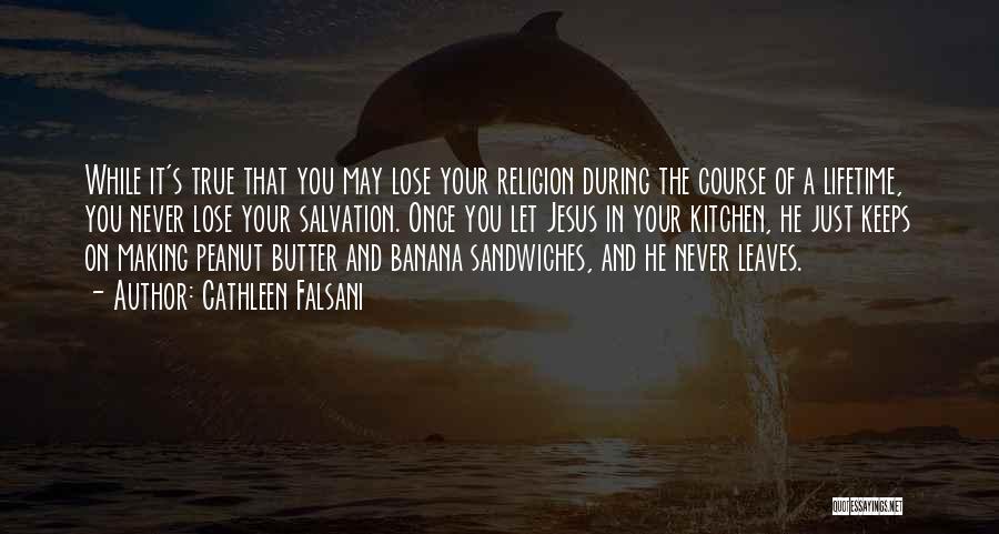 Cathleen Falsani Quotes: While It's True That You May Lose Your Religion During The Course Of A Lifetime, You Never Lose Your Salvation.