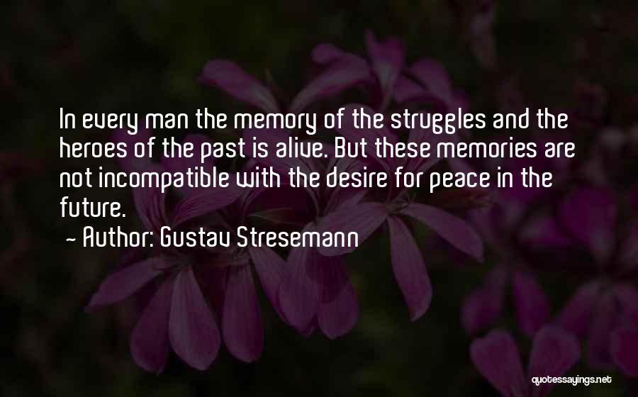 Gustav Stresemann Quotes: In Every Man The Memory Of The Struggles And The Heroes Of The Past Is Alive. But These Memories Are