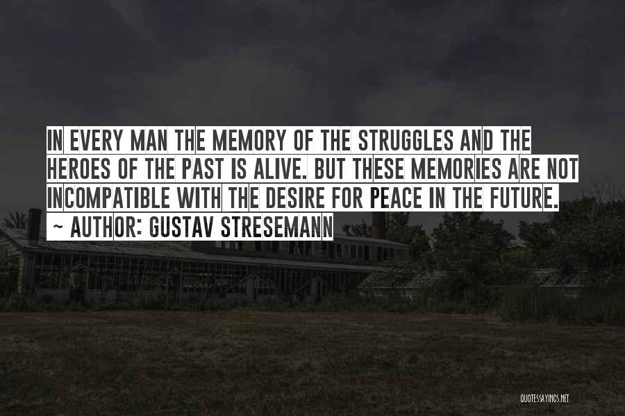 Gustav Stresemann Quotes: In Every Man The Memory Of The Struggles And The Heroes Of The Past Is Alive. But These Memories Are